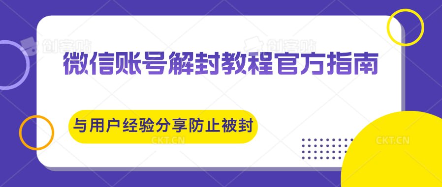 微信账号解封教程官方指南与用户经验分享防止再次被封
