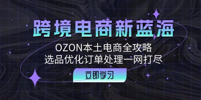 OZON本土电商全攻略，选品优化订单处理一网打尽