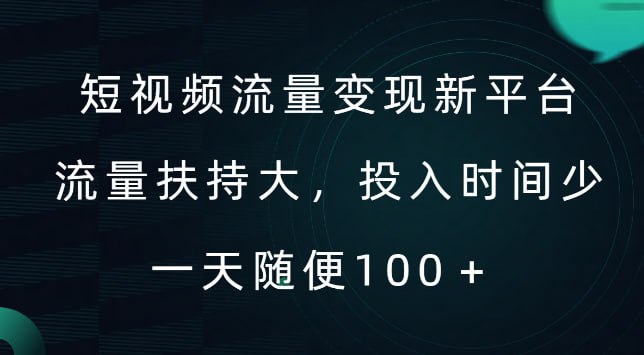 短视频流量变现新平台，流量扶持大，投入时间少，，每天领个低保
