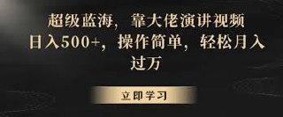 超级蓝海，靠大佬演讲视频，日入500 ，操作简单，轻松月入过万
