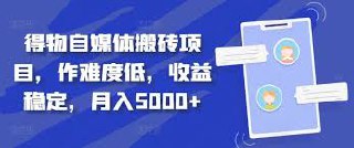 得物自媒体搬砖项目，作难度低，收益稳定，月入5000