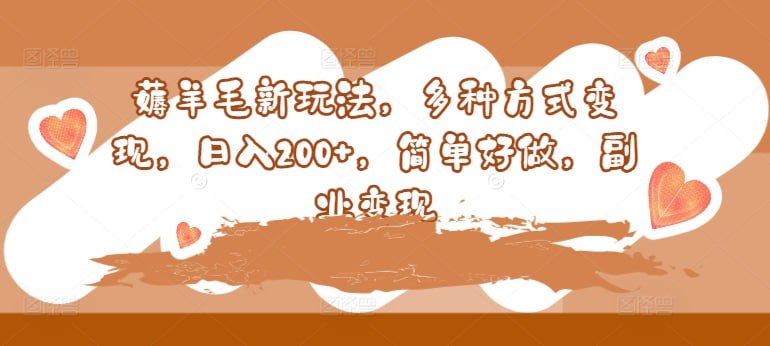 薅羊毛新玩法，多种方式变现，日入200+，简单好做，副业变现