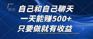 自己和自己聊天，一天能赚500 ，只要做就有收益，不可错过的风口项目！