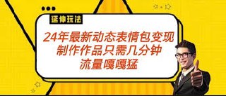 2024年最新动态表情变现包玩法，流量嘎嘎猛，从制作作品到变现保姆级教程