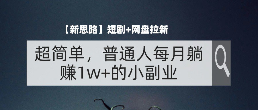 短剧+网盘拉新，超简单，普通人每月躺赚1w+的小副业