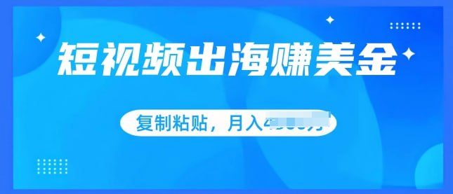 短视频出海赚美金，无脑搬运批量操作，小白轻松掌握