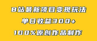 B站最新变现项目玩法，100%原创作品轻松制作，矩阵操作单日收益300