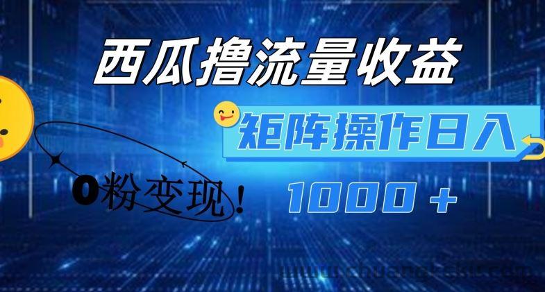 西瓜视频撸流量，简单上手，0粉变现矩阵操作，日入1000